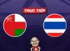 Trực tiếp bóng đá Oman vs Thái Lan, 21h30 ngày 21/01: Khó cho Voi chiến